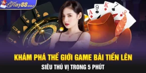 Khám Phá Thế Giới Game Bài Tiến Lên Siêu Thú Vị Trong 5 Phút